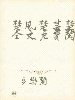 楚风楚芸楚鸿飞全文免费阅读修罗武神二千章