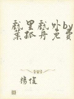 戏里戏外by一叶孤舟免费阅读