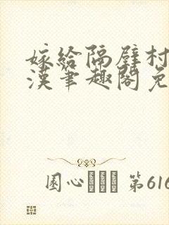 嫁给隔壁村的糙汉笔趣阁免费阅读