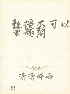 教授不可以by笔趣阁