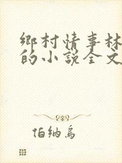 乡村情事林大牛的小说全文免费阅读无弹窗的