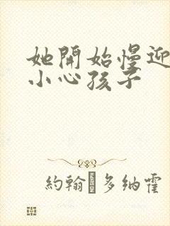 她开始慢迎迎合小心孩子