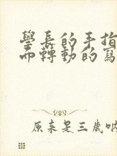 学长的手指在里面转动的写作业呢