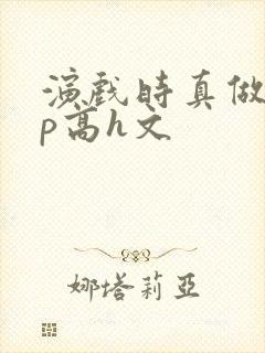 演戏时真做了np高h文