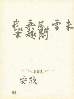 我乘风雪未删减笔趣阁