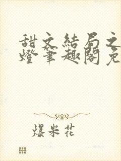 甜文结局之后青灯笔趣阁免费阅读