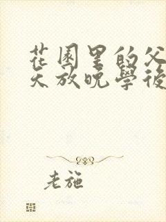 花园里的父爱有天放晚学后