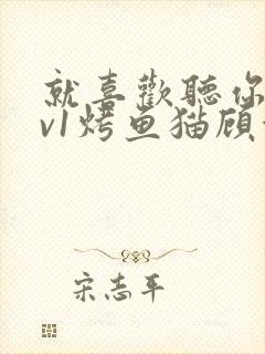 就喜欢听你叫1v1烤鱼猫顾浅浅