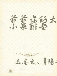 爷爷你的太大了小米难受