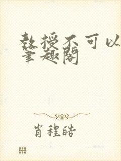 教授不可以by笔趣阁