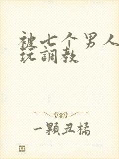 被七个男人绑着玩调教