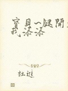 宝贝~腿开大点我添添