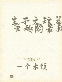 生子文短篇合集 笔趣阁最新章节阅读