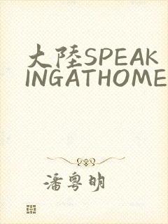 大陆SPEAKINGATHOME在