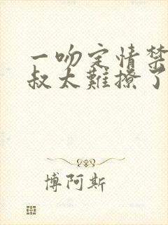 一吻定情禁欲小叔太难撩了