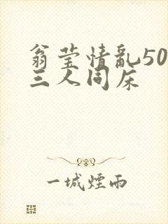 翁莹情乱50章三人同床