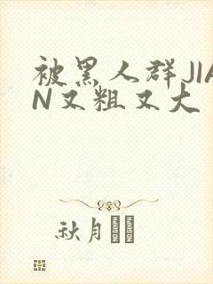 被黑人群JIAN又粗又大