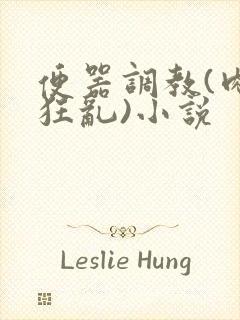 便器调教(肉体狂乱)小说