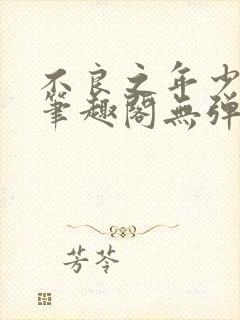 不良之年少轻狂笔趣阁无弹窗