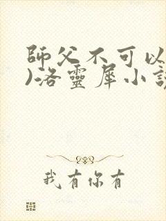 师父不可以(限)洛灵犀小说笔趣阁