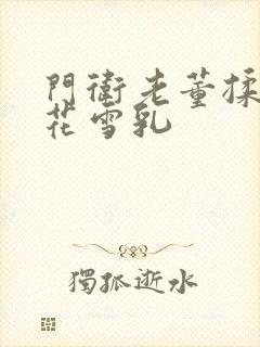 门卫老董揉捏校花雪乳