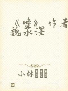 《嘘》 作者:魏承泽