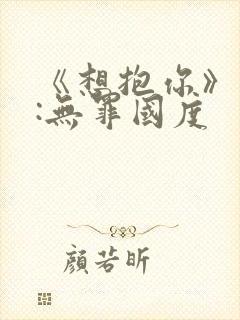 《想抱你》作者:无罪国度