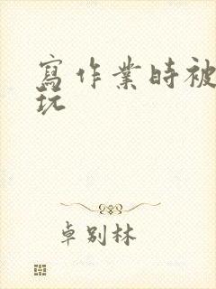 写作业时被爹地玩