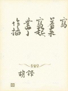 作业写着写着就插了起来