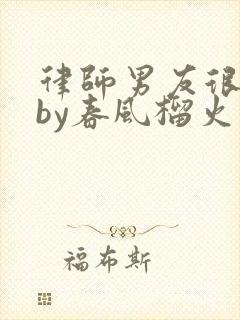 律师男友很难撩by春风榴火