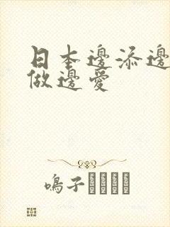 日本边添边摸边做边爱