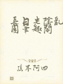 长日光阴乱作一团笔趣阁