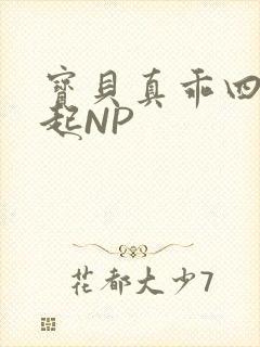 宝贝真乖四人一起NP