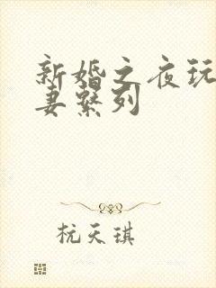 新婚之夜玩弄人妻系列