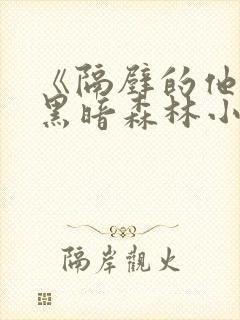 《隔壁的他by黑暗森林小说笔趣》