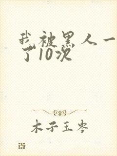 我被黑人一夜P了10次