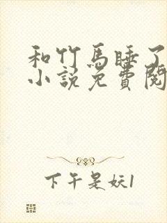 和竹马睡了以后小说免费阅读全文笔趣