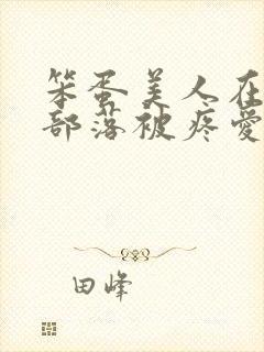 笨蛋美人在兽人部落被疼爱的日子