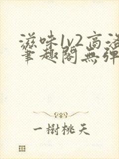 滋味1v2商洛笔趣阁无弹窗