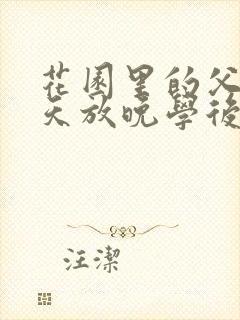 花园里的父爱有天放晚学后