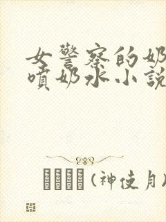 女警察的奶头又喷奶水小说