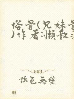 俗骨(兄妹骨科)作者:懒散蒲公英