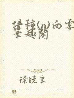 借种(n)向雾笔趣阁