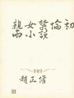 亲女禁伦初尝云雨小说