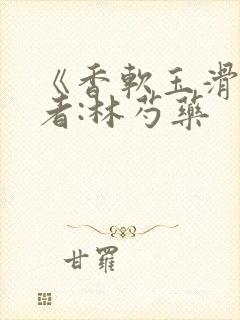 《香软玉滑》作者:林芍药