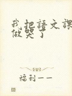 我把语文课代表做哭了