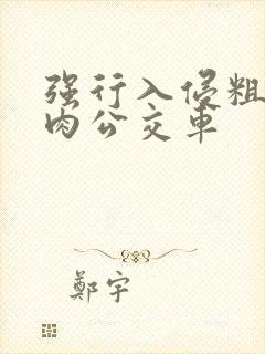 强行入侵粗暴h肉公交车