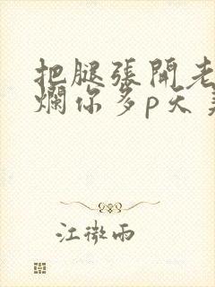 把腿张开老子臊烂你多p天美传媒