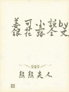 姜可小说by金银花露全文免费阅读无弹窗笔趣