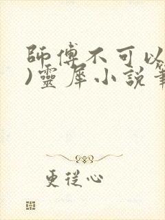 师傅不可以(限)灵犀小说笔趣阁